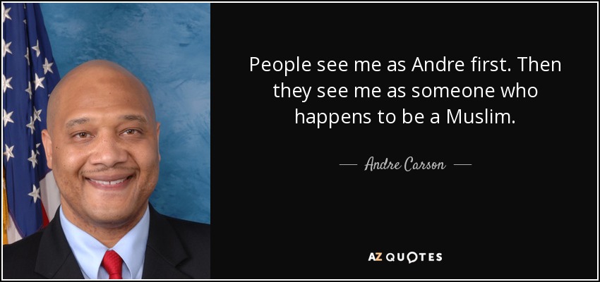 People see me as Andre first. Then they see me as someone who happens to be a Muslim. - Andre Carson