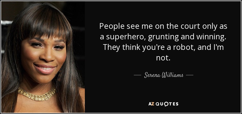 People see me on the court only as a superhero, grunting and winning. They think you're a robot, and I'm not. - Serena Williams