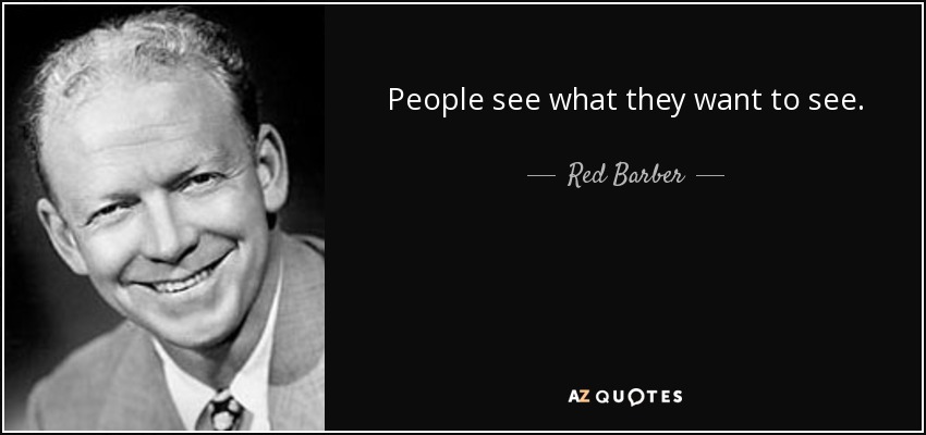 People see what they want to see. - Red Barber
