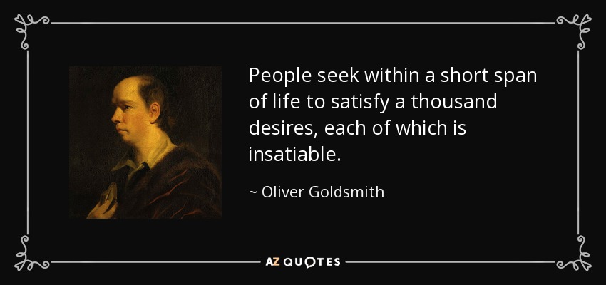 People seek within a short span of life to satisfy a thousand desires, each of which is insatiable. - Oliver Goldsmith