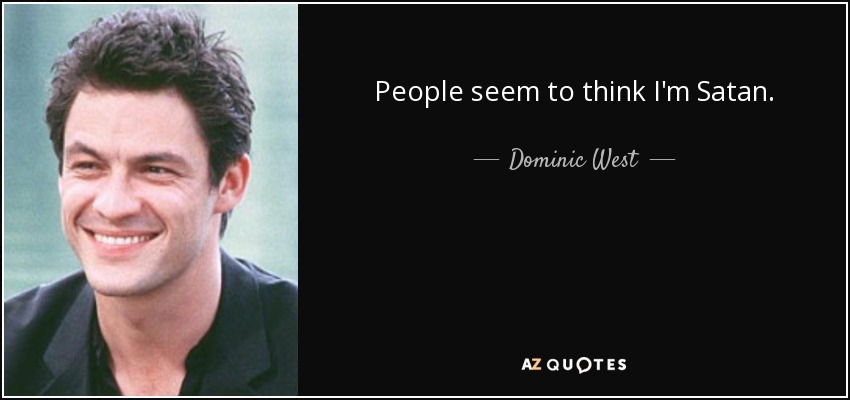 People seem to think I'm Satan. - Dominic West