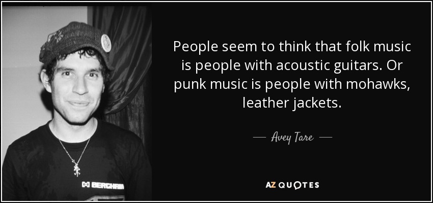 People seem to think that folk music is people with acoustic guitars. Or punk music is people with mohawks, leather jackets. - Avey Tare