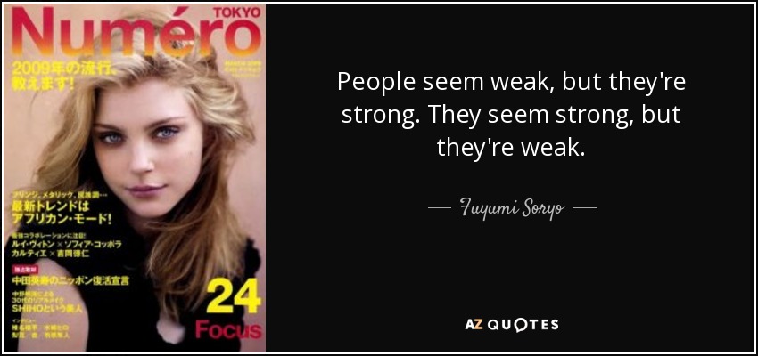 People seem weak, but they're strong. They seem strong, but they're weak. - Fuyumi Soryo