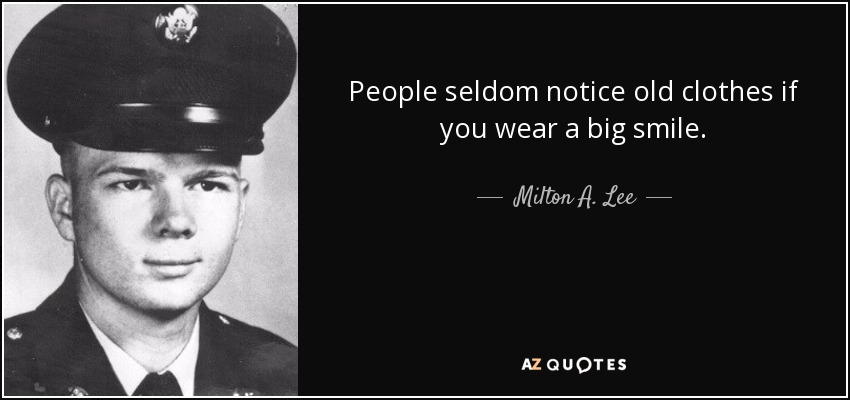 People seldom notice old clothes if you wear a big smile. - Milton A. Lee