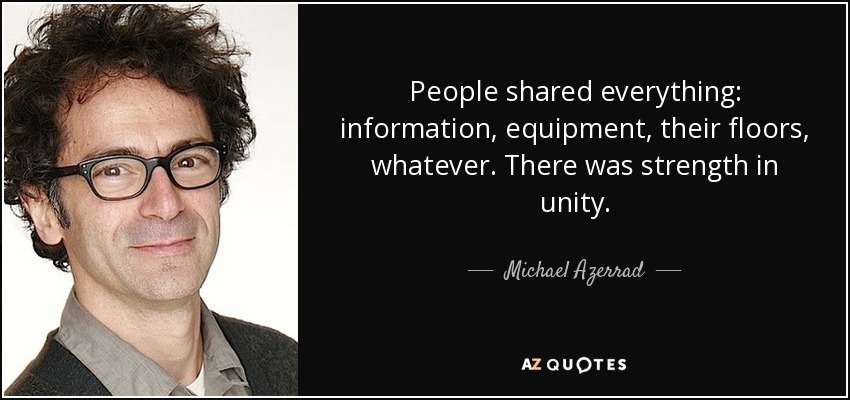 People shared everything: information, equipment, their floors, whatever. There was strength in unity. - Michael Azerrad