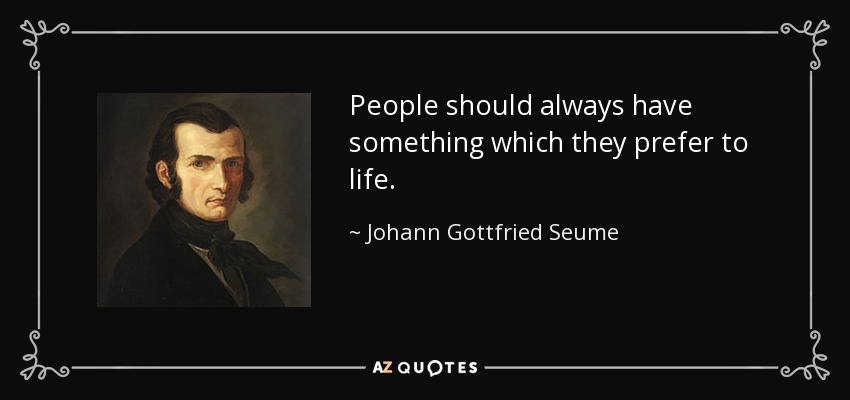 People should always have something which they prefer to life. - Johann Gottfried Seume