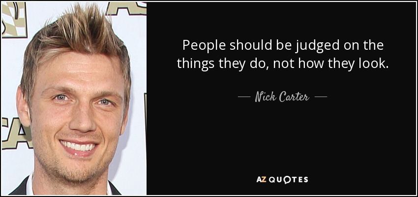 People should be judged on the things they do, not how they look. - Nick Carter
