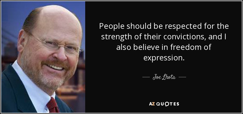 People should be respected for the strength of their convictions, and I also believe in freedom of expression. - Joe Lhota