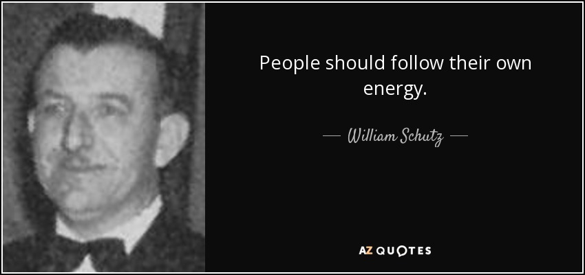 People should follow their own energy. - William Schutz