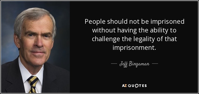 People should not be imprisoned without having the ability to challenge the legality of that imprisonment. - Jeff Bingaman