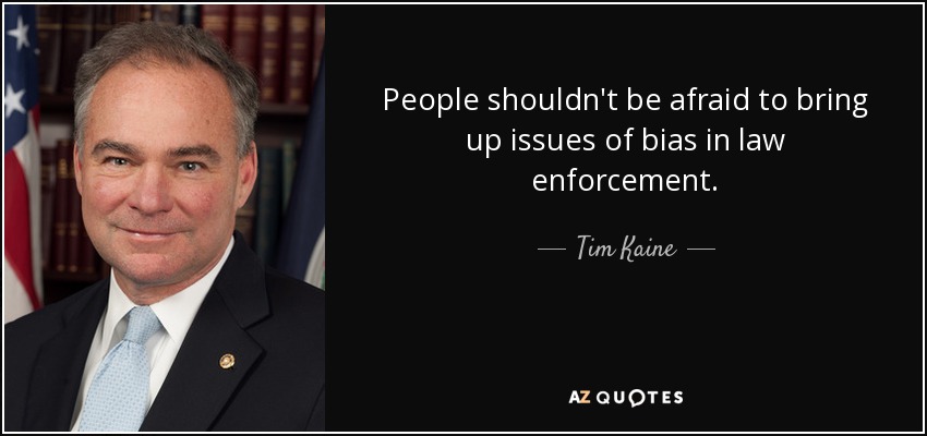People shouldn't be afraid to bring up issues of bias in law enforcement. - Tim Kaine