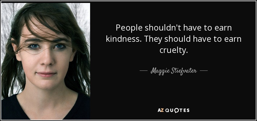 People shouldn't have to earn kindness. They should have to earn cruelty. - Maggie Stiefvater
