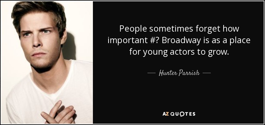 People sometimes forget how important #‎ Broadway is as a place for young actors to grow. - Hunter Parrish