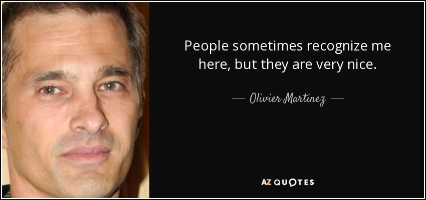People sometimes recognize me here, but they are very nice. - Olivier Martinez