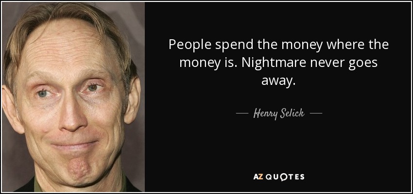 People spend the money where the money is. Nightmare never goes away. - Henry Selick