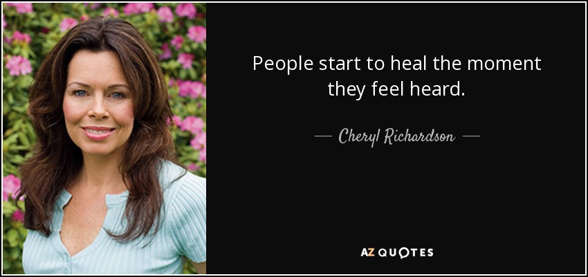 People start to heal the moment they feel heard. - Cheryl Richardson