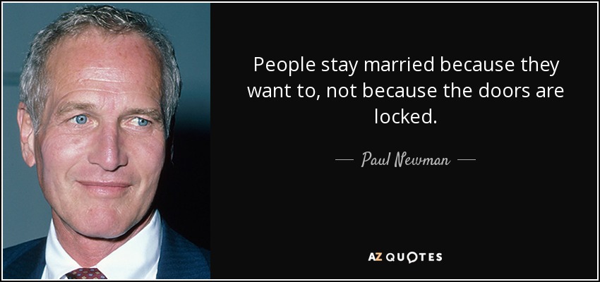 People stay married because they want to, not because the doors are locked. - Paul Newman