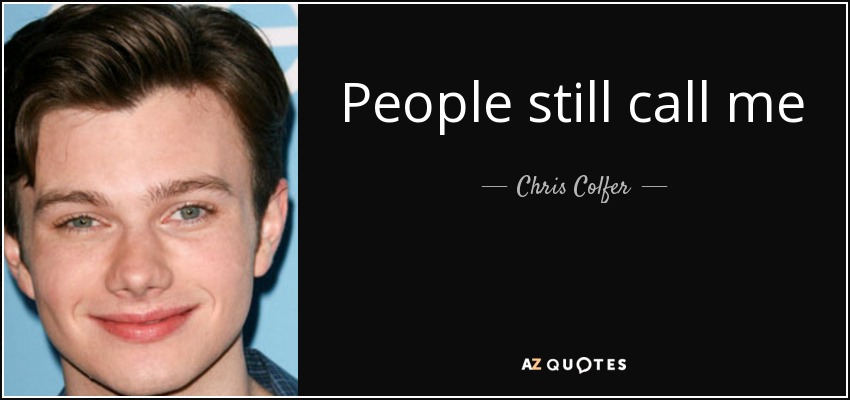 People still call me ma’am on the phone, and it’s just part of life now. I’m not even phased by it… Going through DriveThrus is always fun, because it’s always so shocking when they see me. It’d just be kind of like, ‘Thank you ma… woah!! Woah, sorry about that!’ - Chris Colfer
