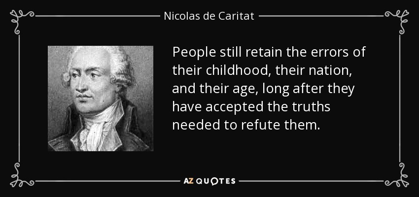 People still retain the errors of their childhood, their nation, and their age, long after they have accepted the truths needed to refute them. - Nicolas de Caritat, marquis de Condorcet