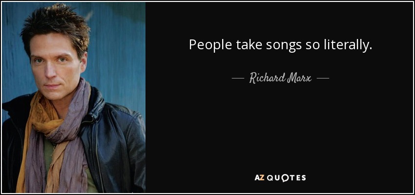 People take songs so literally. - Richard Marx