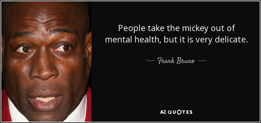 People take the mickey out of mental health, but it is very delicate. - Frank Bruno