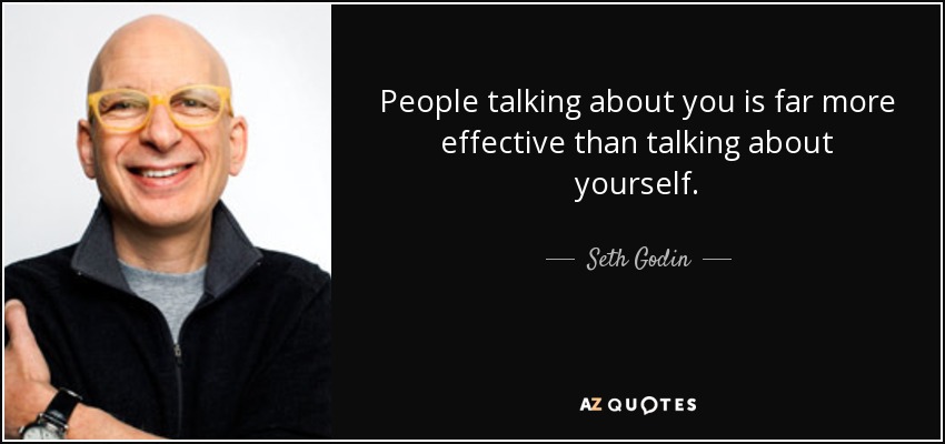 People talking about you is far more effective than talking about yourself. - Seth Godin