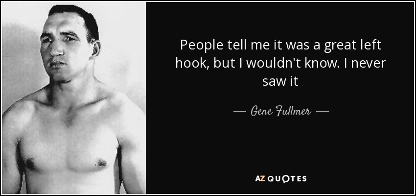 People tell me it was a great left hook, but I wouldn't know. I never saw it - Gene Fullmer