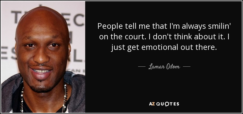 People tell me that I'm always smilin' on the court. I don't think about it. I just get emotional out there. - Lamar Odom