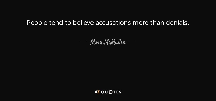 People tend to believe accusations more than denials. - Mary McMullen