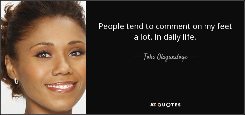 People tend to comment on my feet a lot. In daily life. - Toks Olagundoye