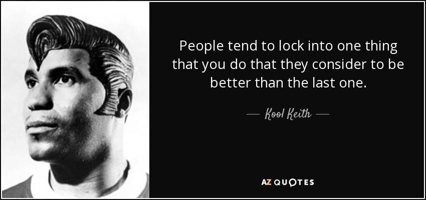 People tend to lock into one thing that you do that they consider to be better than the last one. - Kool Keith