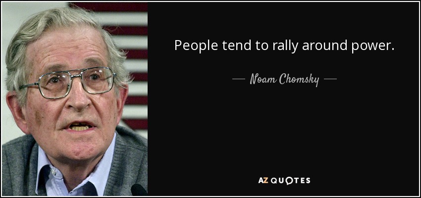 People tend to rally around power. - Noam Chomsky