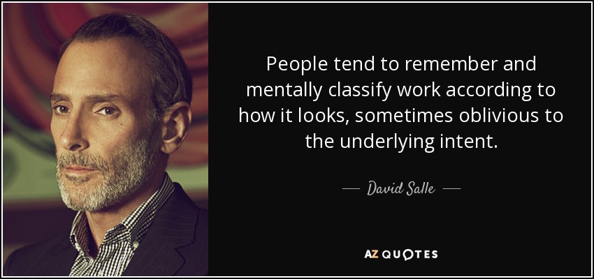 People tend to remember and mentally classify work according to how it looks, sometimes oblivious to the underlying intent. - David Salle