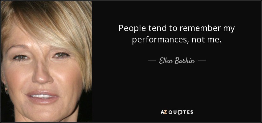 People tend to remember my performances, not me. - Ellen Barkin