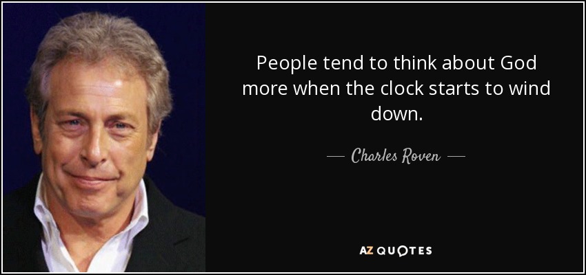 People tend to think about God more when the clock starts to wind down. - Charles Roven