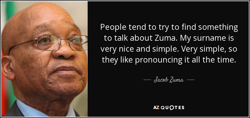 People tend to try to find something to talk about Zuma. My surname is very nice and simple. Very simple, so they like pronouncing it all the time. So what's the problem? - Jacob Zuma