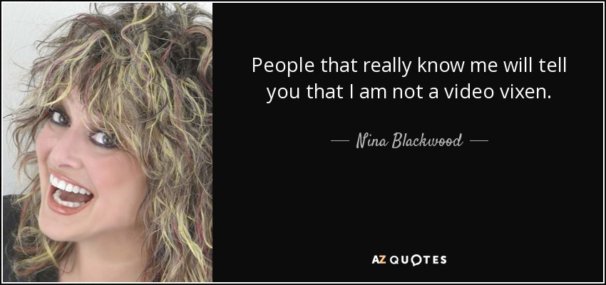 People that really know me will tell you that I am not a video vixen. - Nina Blackwood