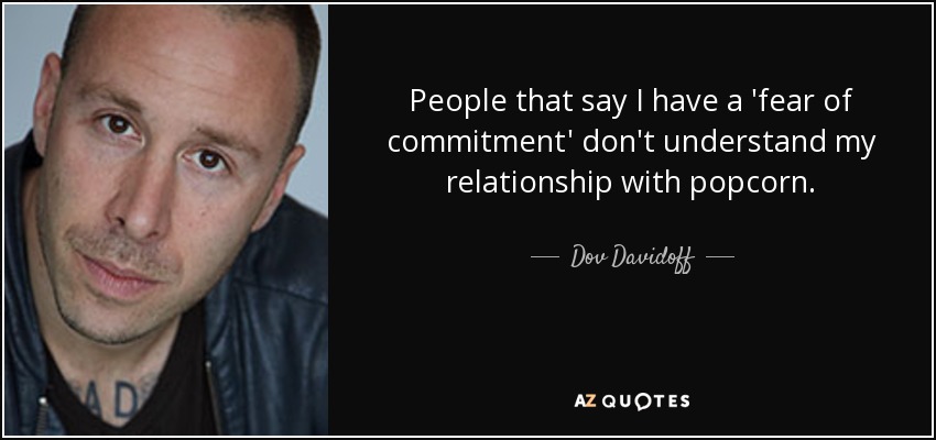 People that say I have a 'fear of commitment' don't understand my relationship with popcorn. - Dov Davidoff