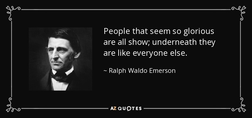 People that seem so glorious are all show; underneath they are like everyone else. - Ralph Waldo Emerson