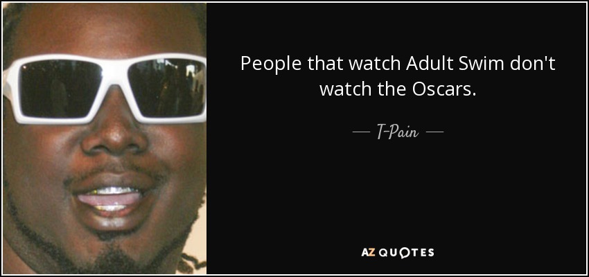 People that watch Adult Swim don't watch the Oscars. - T-Pain