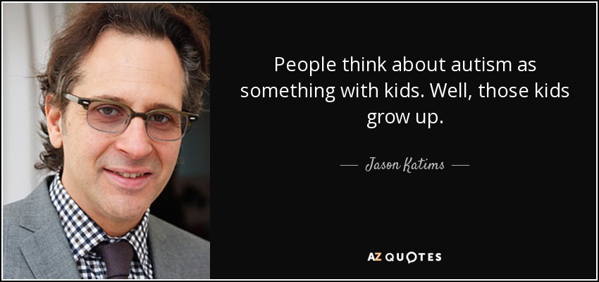 People think about autism as something with kids. Well, those kids grow up. - Jason Katims