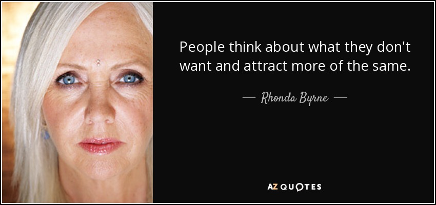 People think about what they don't want and attract more of the same. - Rhonda Byrne