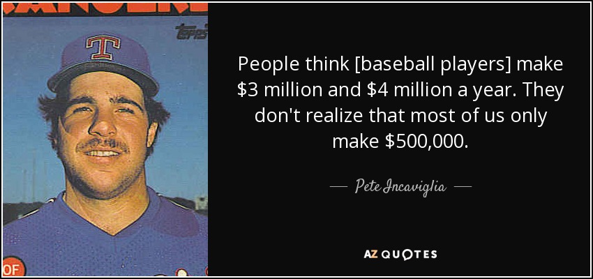 People think [baseball players] make $3 million and $4 million a year. They don't realize that most of us only make $500,000. - Pete Incaviglia