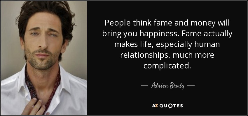 People think fame and money will bring you happiness. Fame actually makes life, especially human relationships, much more complicated. - Adrien Brody