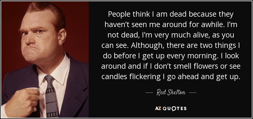 Red Skelton quote: People think I am dead because they haven’t seen me...