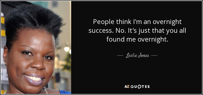 People think I'm an overnight success. No. It's just that you all found me overnight. - Leslie Jones