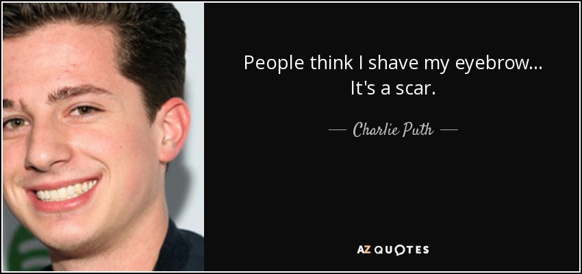 People think I shave my eyebrow... It's a scar. - Charlie Puth