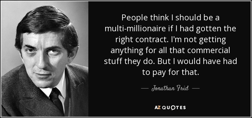 People think I should be a multi-millionaire if I had gotten the right contract. I'm not getting anything for all that commercial stuff they do. But I would have had to pay for that. - Jonathan Frid
