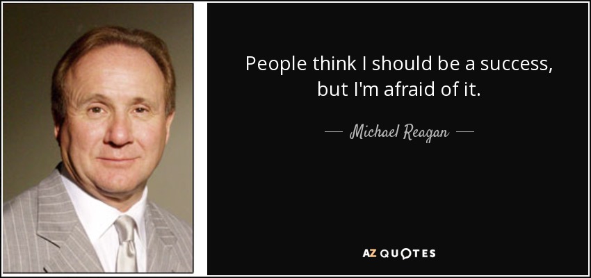 People think I should be a success, but I'm afraid of it. - Michael Reagan