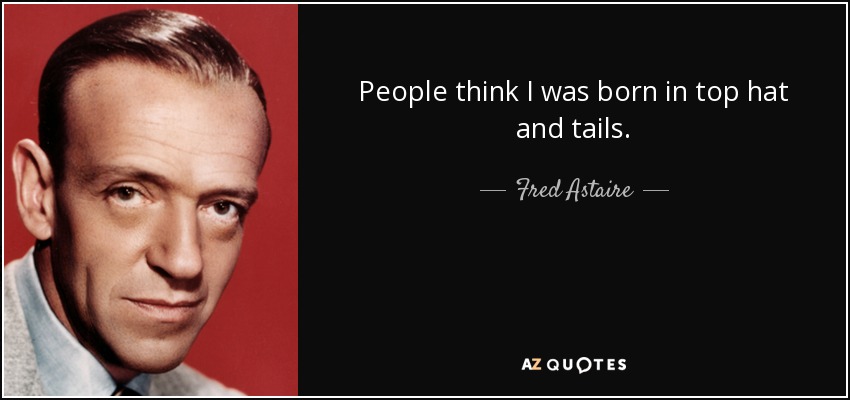 People think I was born in top hat and tails. - Fred Astaire